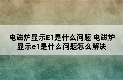 电磁炉显示E1是什么问题 电磁炉显示e1是什么问题怎么解决